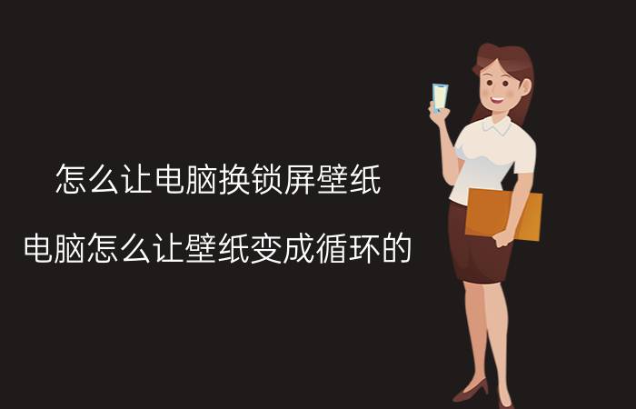 怎么让电脑换锁屏壁纸 电脑怎么让壁纸变成循环的？